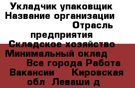 Укладчик-упаковщик › Название организации ­ Fusion Service › Отрасль предприятия ­ Складское хозяйство › Минимальный оклад ­ 30 000 - Все города Работа » Вакансии   . Кировская обл.,Леваши д.